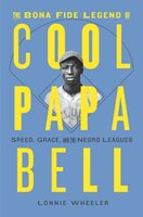 The Bona Fide Legend of Cool Papa Bell: Speed, Grace, and the Negro Leagues - Lonnie Wheeler
