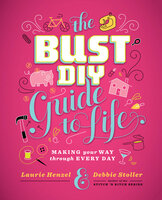 The Bust DIY Guide to Life: Making Your Way Through Every Day - Debbie Stoller, Laurie Henzel