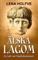 Älska Lagom - En bok om familjehemsbarn - Lena Holfve