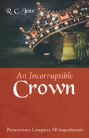 An Incorruptible Crown: Perseverance Conquers All Impediments - R.C. Jette