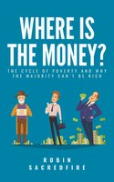 Where’s the Money? The Cycle of Poverty and Why the Majority Can’t Be Rich - Robin Sacredfire