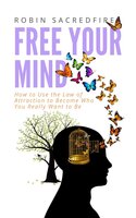 Free Your Mind: How to Use the Law of Attraction to Become Who You Really Want to Be - Robin Sacredfire