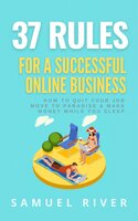 37 Rules for a Successful Online Business: How to Quit Your Job, Move to Paradise and Make Money while You Sleep - Samuel River
