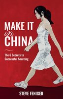 Make It in China: 6 Secrets to Successful Sourcing - Steve Feniger