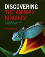 Discovering The Animal Kingdom: A guide to the amazing world of animals - Marianne Taylor
