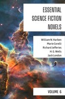 Essential Science Fiction Novels - Volume 6 - H.G. Wells, Jack London, Richard Jefferies, Marie Corelli, William N. Harben