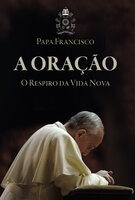 A oração - o respiro da vida nova - Papa Francisco