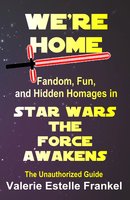 We're Home: Fandom, Fun, and Hidden Homages in Star Wars The Force Awakens - Valerie Estelle Frankel