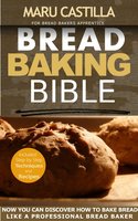Bread Baking Bible for Bread Bakers Apprentice: Homemade Bread Recipes - Maru Castilla