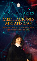 Meditaciones Metafísicas: Demostrando la existencia de Dios y la inmortalidad del alma - René Descartes