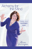 Alchemy for the Mind: Create your confident core - Rhian Sherrington