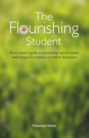 The Flourishing Student: Every tutor’s guide to promoting mental health, well-being and resilience in Higher Education - Fabienne Vailes