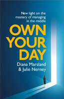 Own Your Day: New light on the mastery of managing in the middle - Diana Marsland, Julie Nerney