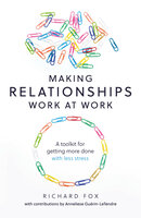 Making Relationships Work at Work: A toolkit for getting more done with less stress - Richard Fox