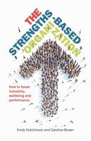 The Strengths-Based Organization: How to boost inclusivity, wellbeing and performance - Emily Hutchinson, Caroline Brown