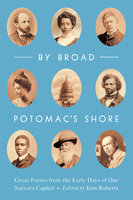 By Broad Potomac's Shore: Great Poems from the Early Days of Our Nation's Capital - 