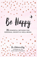 Be Happy: 35 Powerful Methods for Personal Growth & Well-Being - Rebecca Ray