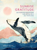 Sunrise Gratitude: 365 Morning Meditations for Joyful Days All Year Long - Emily Silva