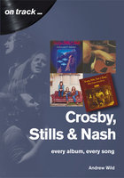 Crosby, Stills and Nash: Every Album, Every Song - Andrew Wild