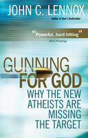 Gunning for God: Why the New Atheists are missing the target - John C Lennox