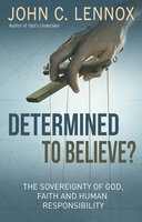Determined to Believe?: The Sovereignty of God, Freedom, Faith and Human - John C Lennox