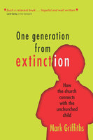 One Generation From Extinction: How the church connects with the unchurched child - Mark Griffiths