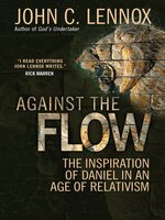 Against the Flow: The inspiration of Daniel in an age of relativism - John C Lennox