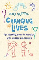 Changing Lives: The essential guide to ministry with children and families - Mark Griffiths