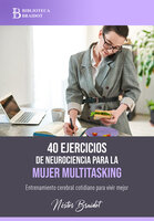 40 ejercicios de neurociencia para la mujer multitasking: Entrenamiento cerebral cotidiano para vivir mejor - Néstor Braidot
