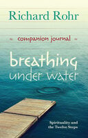 Breathing Under Water Companion Journal: Spirituality And The Twelve Steps - Richard Rohr
