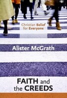 Christian Belief for Everyone: Faith and Creeds - Alister McGrath