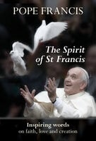 The Spirit of St Francis: Inspiring Words on Faith, Love and Creation - Pope Francis