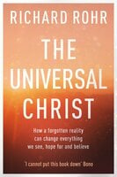 The Universal Christ: How a Forgotten Reality Can Change Everything We See, Hope For and Believe