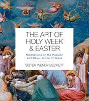 The Art of Holy Week and Easter: Meditations on the Passion and Resurrection of Jesus - Wendy Beckett