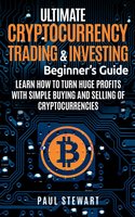 Ultimate Cryptocurrency Trading & Investing Beginner's Guide: Learn How to Turn Huge Profits With Simple Buying and Selling of Cryptocurrencies - Paul Stewart