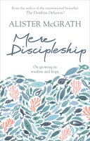Mere Discipleship: On Growing in Wisdom and Hope - Alister McGrath