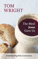 The Meal Jesus Gave Us: Understanding Holy Communion - Tom Wright
