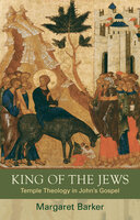 King of the Jews: Temple Theology in John's Gospel - Margaret Barker