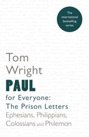 Paul for Everyone: The Prison Letters: Ephesians, Philippians, Colossians and Philemon - Tom Wright