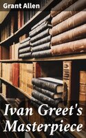 Ivan Greet's Masterpiece - Grant Allen