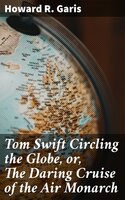 Tom Swift Circling the Globe, or, The Daring Cruise of the Air Monarch - Howard R. Garis