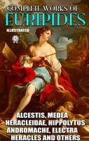 Complete Works of Euripides. Illustrated: Alcestis, Medea, Heracleidae, Hippolytus, Andromache, Electra, Heracles and others - Euripides