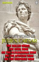 Complete Works of Julius Caesar. Illustrated: The Gallic wars, The Civil war, On the Alexandrine war, On the African war, On the Hispanic war