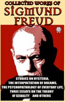 Collected Works of Sigmund Freud: Studies on Hysteria, The Interpretation of Dreams, The Psychopathology of Everyday Life, Three Essays on the Theory of Sexuality and others - Sigmund Freud