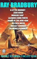 Short Stories Collection: A Little Journey. Zero Hour. Morgue Ship. Lazarus Come Forth. Jonah of the Jove-Run. Defense Mech. Rocket Summer. The Monster Maker - Ray Bradbury