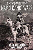 101 Amazing Facts about the Napoleonic Wars - Jack Goldstein