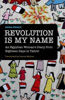 Revolution Is My Name: An Egyptian Woman's Diary from Eighteen Days in Tahrir - Mona Prince, Samia Mehrez
