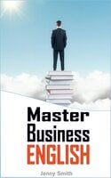 Master Business English: 90 Words and Phrases to Take You to the Next Level - Jenny Smith