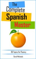 The Complete Spanish Master: 36 Topics for Fluency - David Michaels