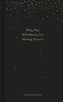 Why You Will Marry the Wrong Person: A pessimist’s guide to marriage, offering insight, practical advice, and consolation - The School of Life